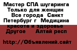 Мастер СПА-шугаринга. Только для женщин - Все города, Санкт-Петербург г. Медицина, красота и здоровье » Другое   . Алтай респ.